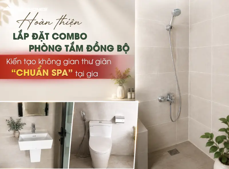 Hoàn thiện lắp đặt combo phòng tắm đồng bộ - Kiến tạo không gian thư giãn "CHUẨN SPA" tại gia
